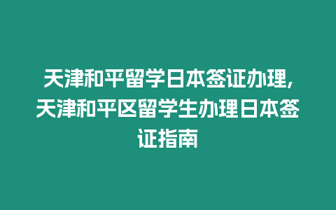 天津和平留學日本簽證辦理,天津和平區留學生辦理日本簽證指南