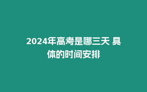 2024年高考是哪三天 具體的時間安排