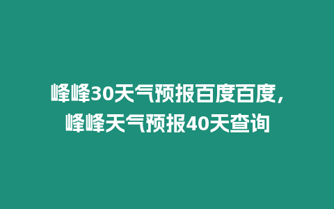 峰峰30天氣預(yù)報(bào)百度百度，峰峰天氣預(yù)報(bào)40天查詢