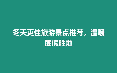 冬天更佳旅游景點推薦，溫暖度假勝地