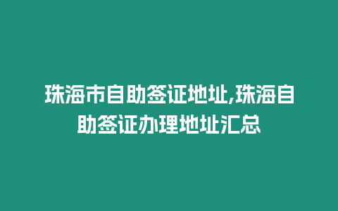 珠海市自助簽證地址,珠海自助簽證辦理地址匯總