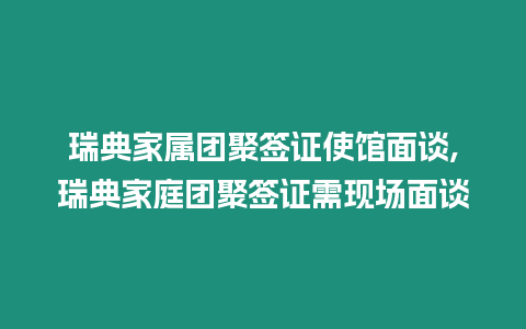 瑞典家屬團聚簽證使館面談,瑞典家庭團聚簽證需現場面談