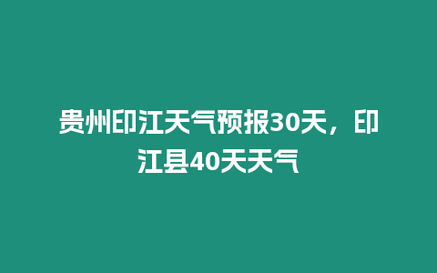 貴州印江天氣預報30天，印江縣40天天氣