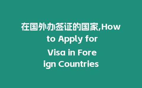 在國(guó)外辦簽證的國(guó)家,How to Apply for Visa in Foreign Countries