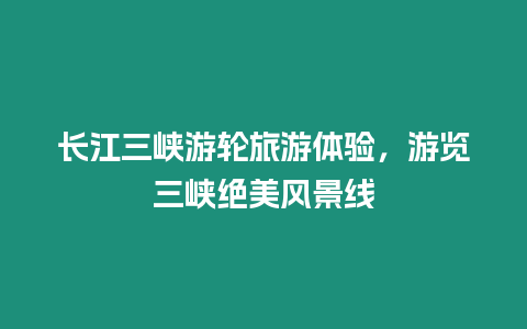 長江三峽游輪旅游體驗，游覽三峽絕美風景線