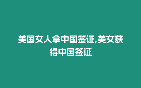 美國女人拿中國簽證,美女獲得中國簽證