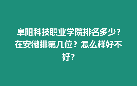 阜陽科技職業(yè)學(xué)院排名多少？在安徽排第幾位？怎么樣好不好？