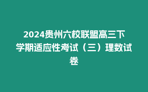 2024貴州六校聯盟高三下學期適應性考試（三）理數試卷