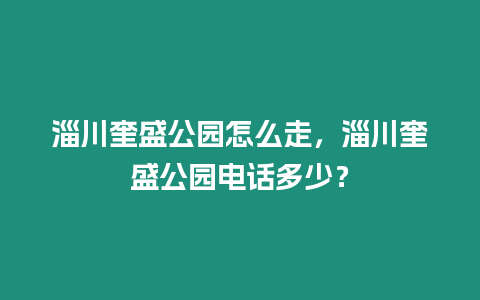 淄川奎盛公園怎么走，淄川奎盛公園電話多少？