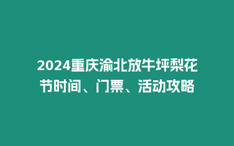 2024重慶渝北放牛坪梨花節(jié)時(shí)間、門(mén)票、活動(dòng)攻略