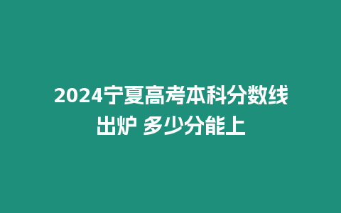 2024寧夏高考本科分數線出爐 多少分能上