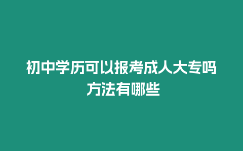 初中學歷可以報考成人大專嗎 方法有哪些