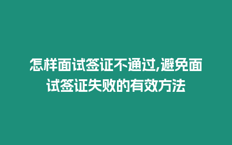 怎樣面試簽證不通過,避免面試簽證失敗的有效方法