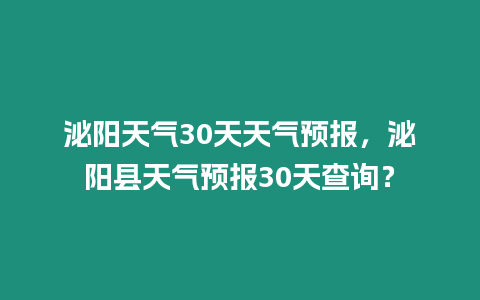 泌陽天氣30天天氣預報，泌陽縣天氣預報30天查詢？