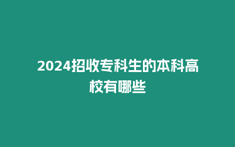 2024招收專科生的本科高校有哪些