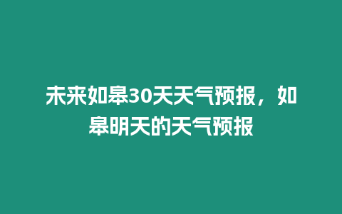 未來如皋30天天氣預(yù)報，如皋明天的天氣預(yù)報