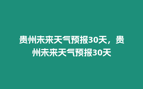 貴州未來天氣預報30天，貴州未來天氣預報30天