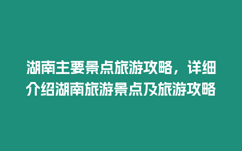 湖南主要景點(diǎn)旅游攻略，詳細(xì)介紹湖南旅游景點(diǎn)及旅游攻略