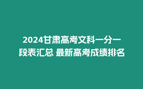 2024甘肅高考文科一分一段表匯總 最新高考成績排名