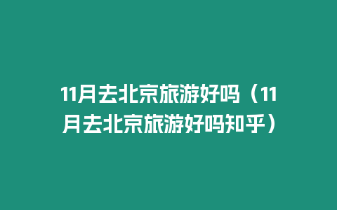 11月去北京旅游好嗎（11月去北京旅游好嗎知乎）