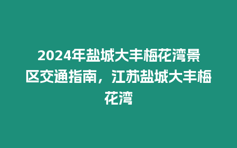 2024年鹽城大豐梅花灣景區(qū)交通指南，江蘇鹽城大豐梅花灣