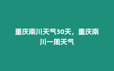 重慶南川天氣30天，重慶南川一周天氣