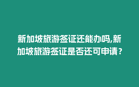 新加坡旅游簽證還能辦嗎,新加坡旅游簽證是否還可申請？