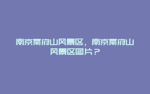 南京幕府山風(fēng)景區(qū)，南京幕府山風(fēng)景區(qū)圖片？