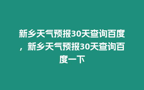 新鄉天氣預報30天查詢百度，新鄉天氣預報30天查詢百度一下