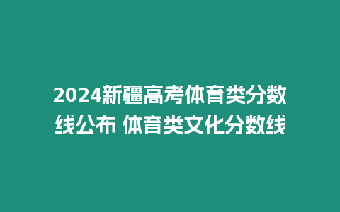 2024新疆高考體育類分數線公布 體育類文化分數線