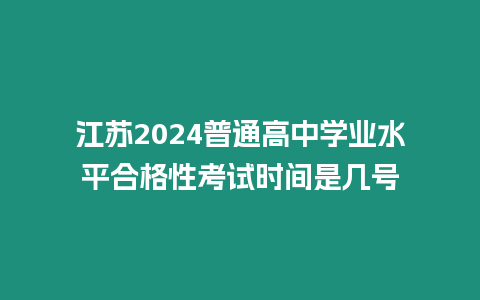 江蘇2024普通高中學(xué)業(yè)水平合格性考試時(shí)間是幾號(hào)