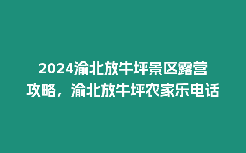 2024渝北放牛坪景區(qū)露營攻略，渝北放牛坪農家樂電話