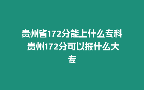 貴州省172分能上什么專科 貴州172分可以報什么大專