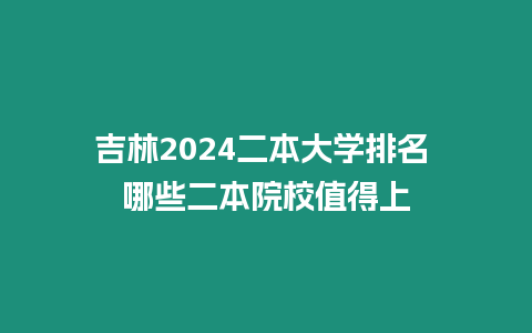 吉林2024二本大學排名 哪些二本院校值得上