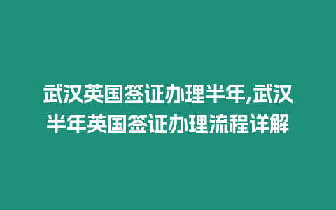 武漢英國簽證辦理半年,武漢半年英國簽證辦理流程詳解