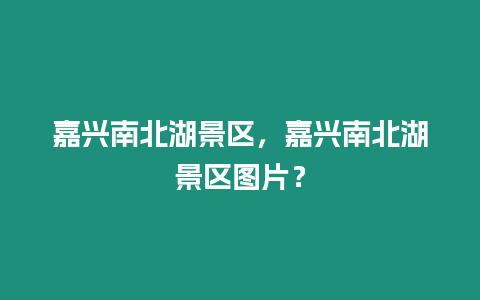 嘉興南北湖景區，嘉興南北湖景區圖片？