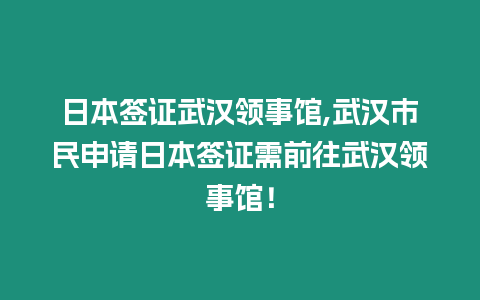 日本簽證武漢領(lǐng)事館,武漢市民申請(qǐng)日本簽證需前往武漢領(lǐng)事館！