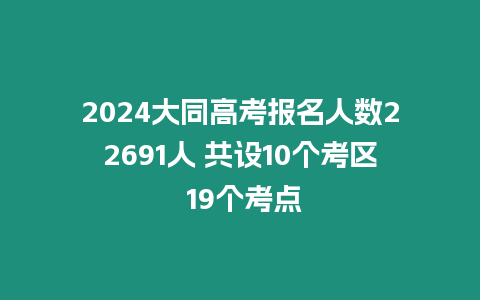 2024大同高考報名人數22691人 共設10個考區 19個考點