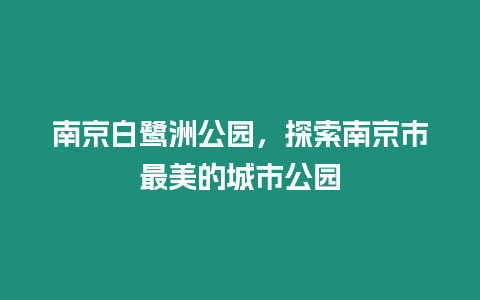 南京白鷺洲公園，探索南京市最美的城市公園