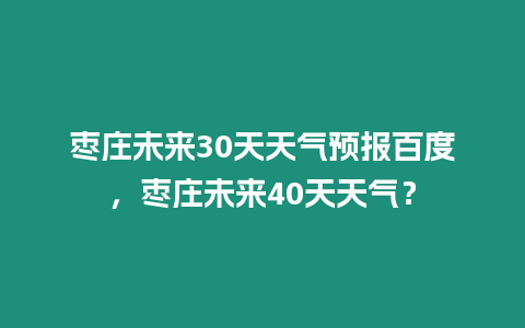 棗莊未來30天天氣預(yù)報(bào)百度，棗莊未來40天天氣？