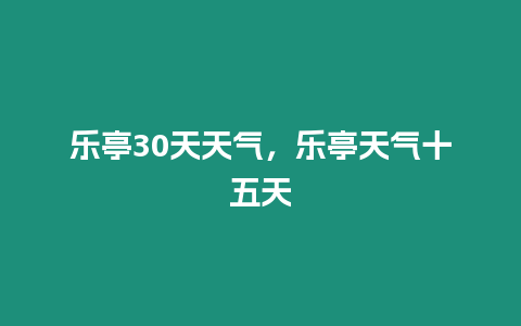 樂亭30天天氣，樂亭天氣十五天