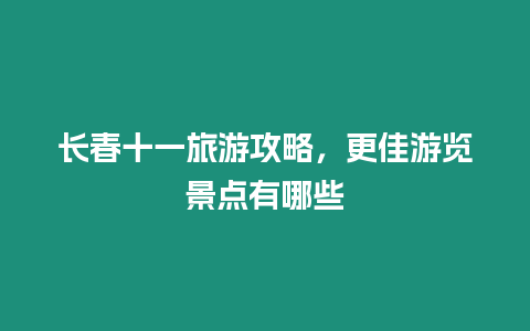 長春十一旅游攻略，更佳游覽景點有哪些