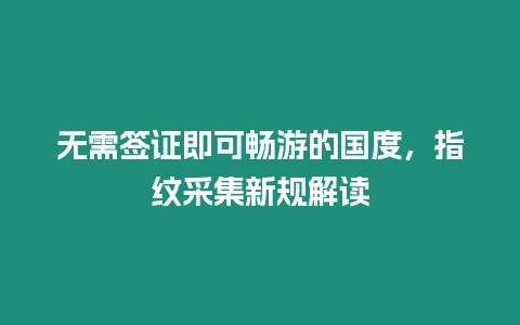 無需簽證即可暢游的國度，指紋采集新規(guī)解讀