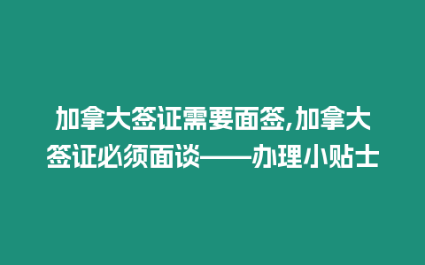 加拿大簽證需要面簽,加拿大簽證必須面談——辦理小貼士