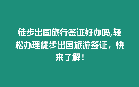 徒步出國旅行簽證好辦嗎,輕松辦理徒步出國旅游簽證，快來了解！