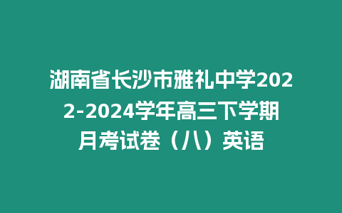 湖南省長(zhǎng)沙市雅禮中學(xué)2022-2024學(xué)年高三下學(xué)期月考試卷（八）英語(yǔ)