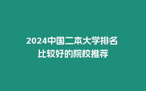 2024中國二本大學(xué)排名 比較好的院校推薦