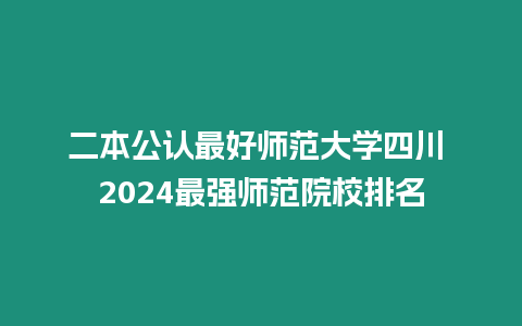 二本公認最好師范大學四川 2024最強師范院校排名