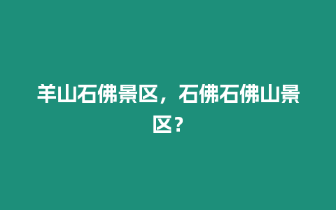 羊山石佛景區(qū)，石佛石佛山景區(qū)？