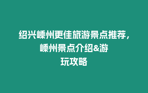 紹興嵊州更佳旅游景點(diǎn)推薦，嵊州景點(diǎn)介紹&游玩攻略